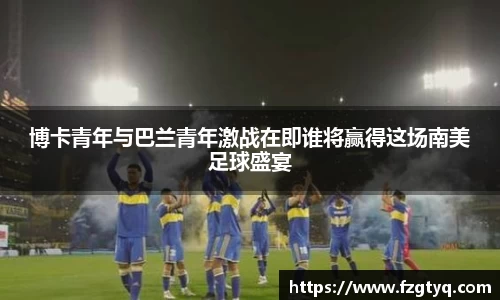 博卡青年与巴兰青年激战在即谁将赢得这场南美足球盛宴