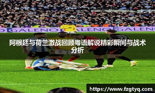 阿根廷与荷兰激战回顾粤语解说精彩瞬间与战术分析