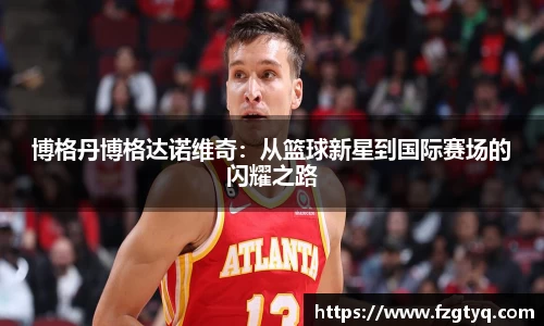 必一博格丹博格达诺维奇：从篮球新星到国际赛场的闪耀之路