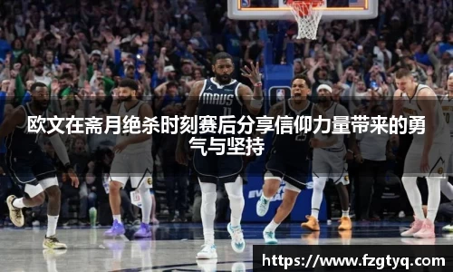 必一欧文在斋月绝杀时刻赛后分享信仰力量带来的勇气与坚持