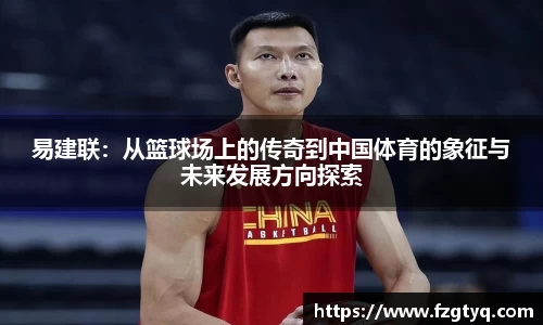 必一易建联：从篮球场上的传奇到中国体育的象征与未来发展方向探索